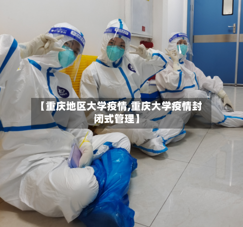 【重庆地区大学疫情,重庆大学疫情封闭式管理】