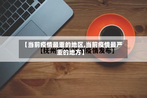 【当前疫情最重的地区,当前疫情最严重的地方】-第2张图片
