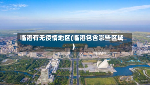 临港有无疫情地区(临港包含哪些区域)