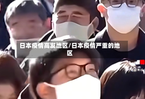 日本疫情高发地区/日本疫情严重的地区