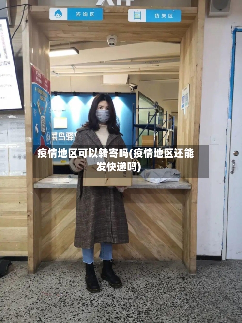 疫情地区可以转寄吗(疫情地区还能发快递吗)-第2张图片
