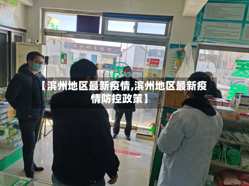 【滨州地区最新疫情,滨州地区最新疫情防控政策】