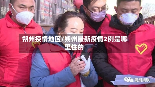 朔州疫情地区/朔州最新疫情2例是哪里住的