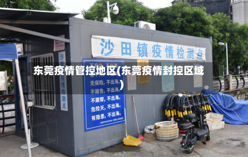 东莞疫情管控地区(东莞疫情封控区域)