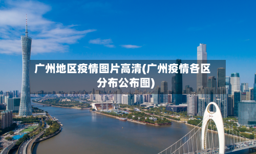 广州地区疫情图片高清(广州疫情各区分布公布图)