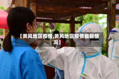 【黄风地区疫情,黄风地区疫情最新情况】