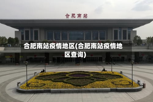 合肥南站疫情地区(合肥南站疫情地区查询)-第2张图片