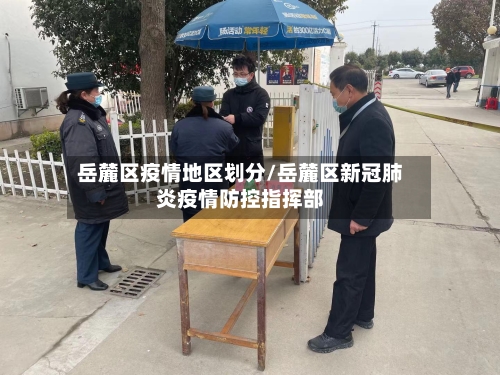 岳麓区疫情地区划分/岳麓区新冠肺炎疫情防控指挥部