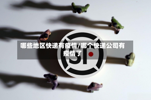 哪些地区快递有疫情/哪个快递公司有疫情了