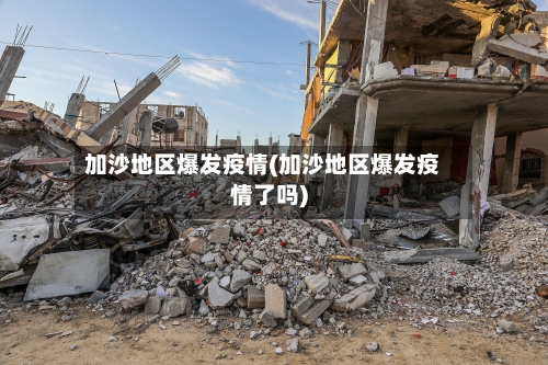 加沙地区爆发疫情(加沙地区爆发疫情了吗)