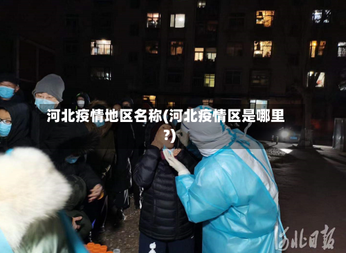 河北疫情地区名称(河北疫情区是哪里?)-第2张图片