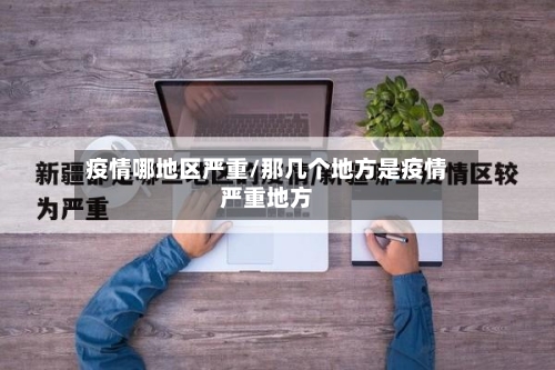 疫情哪地区严重/那几个地方是疫情严重地方-第3张图片