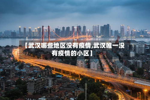【武汉哪些地区没有疫情,武汉唯一没有疫情的小区】
