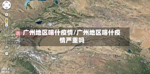 广州地区喀什疫情/广州地区喀什疫情严重吗-第3张图片