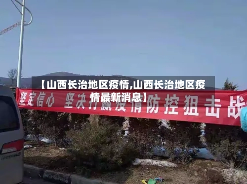 【山西长治地区疫情,山西长治地区疫情最新消息】