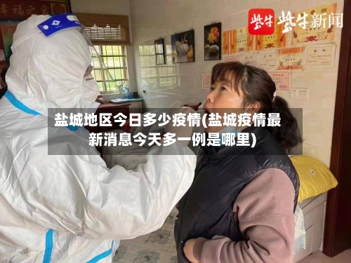 盐城地区今日多少疫情(盐城疫情最新消息今天多一例是哪里)