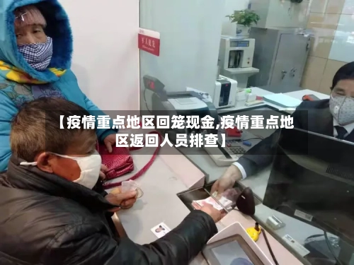 【疫情重点地区回笼现金,疫情重点地区返回人员排查】
