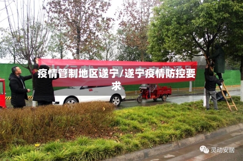 疫情管制地区遂宁/遂宁疫情防控要求