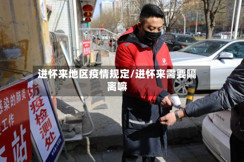 进怀来地区疫情规定/进怀来需要隔离嘛-第2张图片