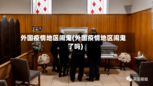 外国疫情地区闹鬼(外国疫情地区闹鬼了吗)-第3张图片