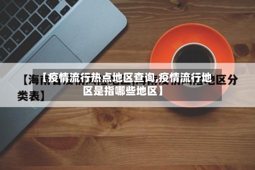 【疫情流行热点地区查询,疫情流行地区是指哪些地区】