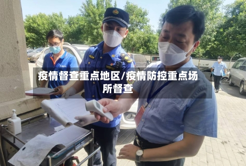 疫情督查重点地区/疫情防控重点场所督查-第2张图片