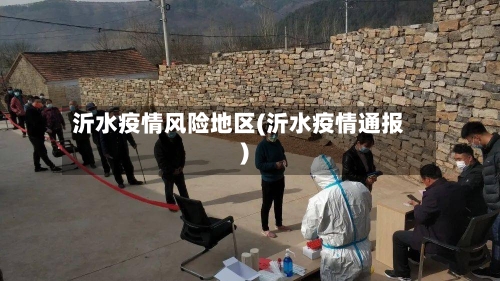 沂水疫情风险地区(沂水疫情通报)-第3张图片
