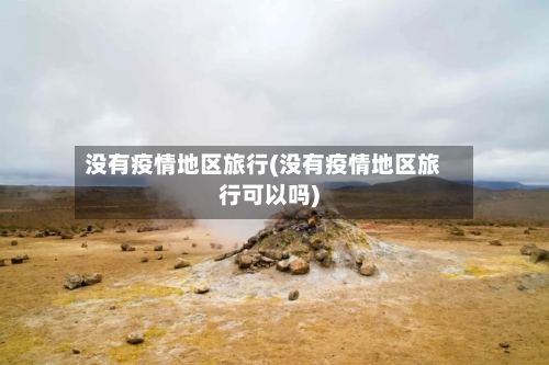 没有疫情地区旅行(没有疫情地区旅行可以吗)