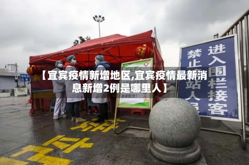 【宜宾疫情新增地区,宜宾疫情最新消息新增2例是哪里人】-第2张图片