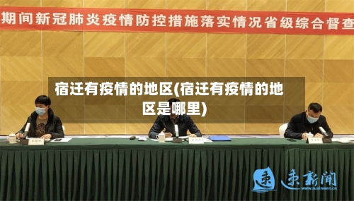宿迁有疫情的地区(宿迁有疫情的地区是哪里)