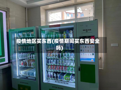 疫情地区买东西(疫情期间买东西安全吗)-第2张图片