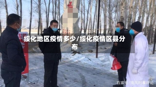 绥化地区疫情多少/绥化疫情区县分布-第2张图片