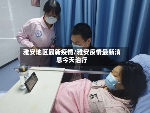 雅安地区最新疫情/雅安疫情最新消息今天治疗-第2张图片