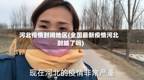 河北疫情封闭地区(全国最新疫情河北封城了吗)-第2张图片