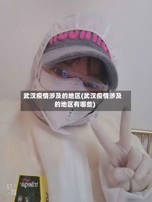 武汉疫情涉及的地区(武汉疫情涉及的地区有哪些)