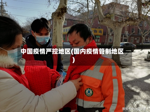 中国疫情严控地区(国内疫情管制地区)-第2张图片