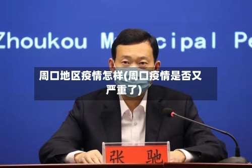 周口地区疫情怎样(周口疫情是否又严重了)