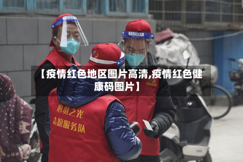 【疫情红色地区图片高清,疫情红色健康码图片】