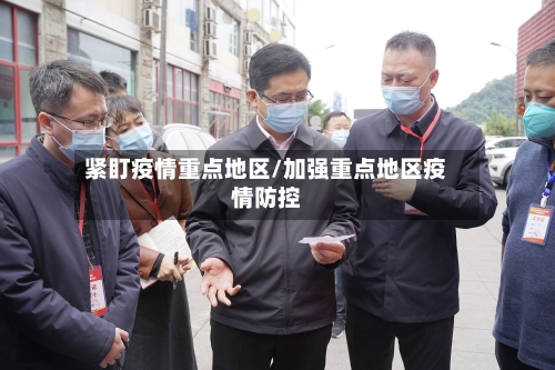 紧盯疫情重点地区/加强重点地区疫情防控-第2张图片