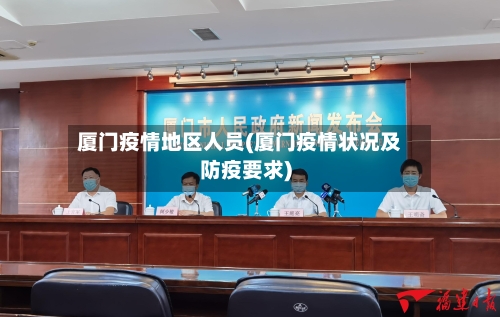 厦门疫情地区人员(厦门疫情状况及防疫要求)