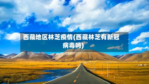 西藏地区林芝疫情(西藏林芝有新冠病毒吗)-第2张图片